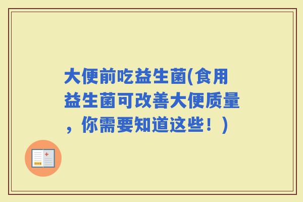 大便前吃益生菌(食用益生菌可改善大便质量，你需要知道这些！)