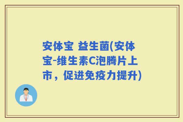 安体宝 益生菌(安体宝-维生素C泡腾片上市，促进力提升)