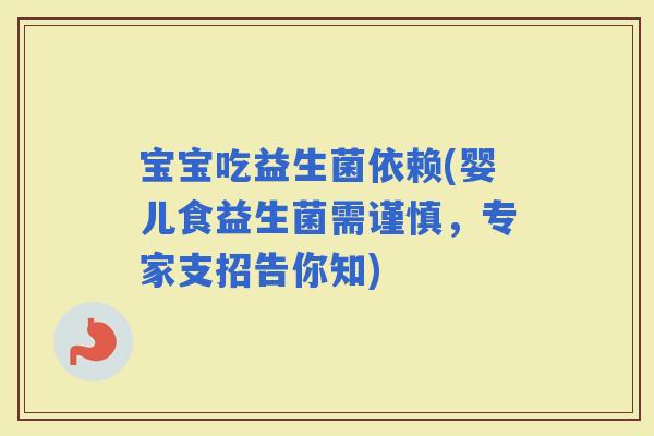 宝宝吃益生菌依赖(婴儿食益生菌需谨慎，专家支招告你知)
