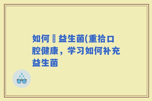 如何補益生菌(重拾口腔健康，学习如何补充益生菌
