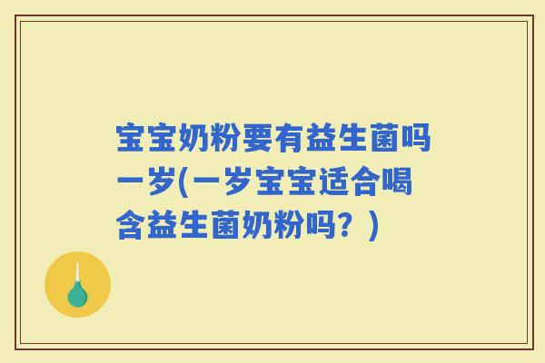 宝宝奶粉要有益生菌吗一岁(一岁宝宝适合喝含益生菌奶粉吗？)