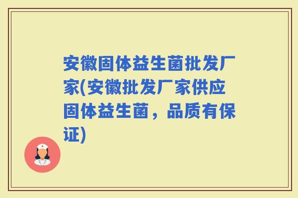 安徽固体益生菌批发厂家(安徽批发厂家供应固体益生菌，品质有保证)