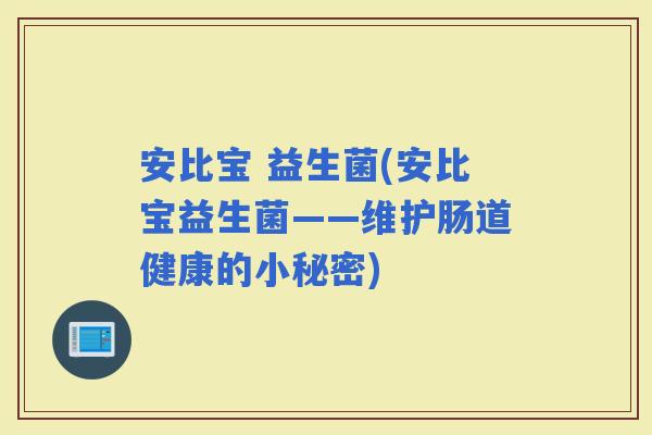 安比宝 益生菌(安比宝益生菌——维护肠道健康的小秘密)