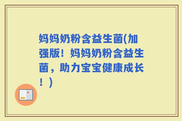 妈妈奶粉含益生菌(加强版！妈妈奶粉含益生菌，助力宝宝健康成长！)