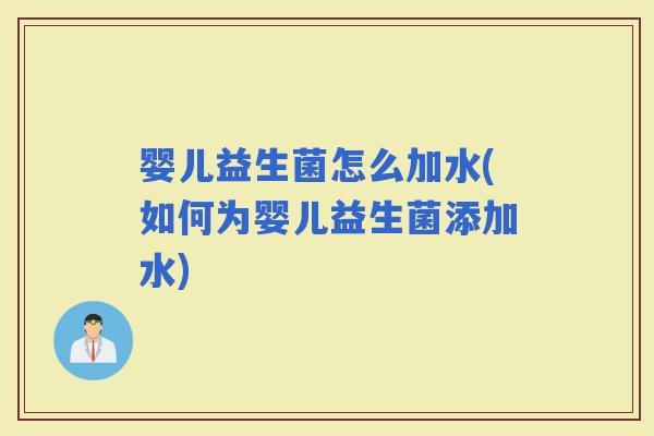 婴儿益生菌怎么加水(如何为婴儿益生菌添加水)