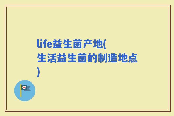 life益生菌产地(生活益生菌的制造地点)