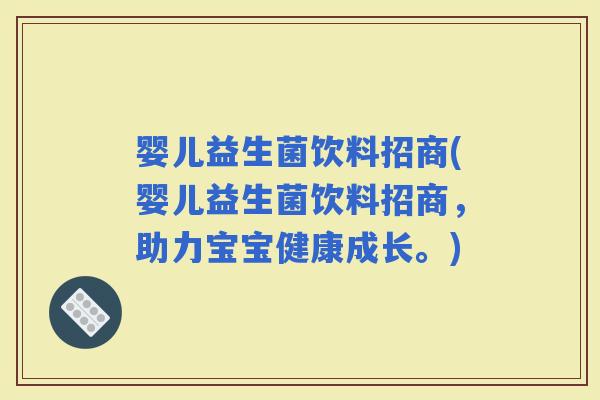 婴儿益生菌饮料招商(婴儿益生菌饮料招商，助力宝宝健康成长。)