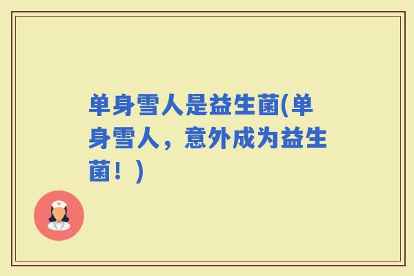单身雪人是益生菌(单身雪人，意外成为益生菌！)