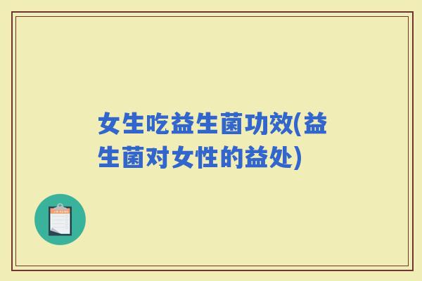 女生吃益生菌功效(益生菌对女性的益处)