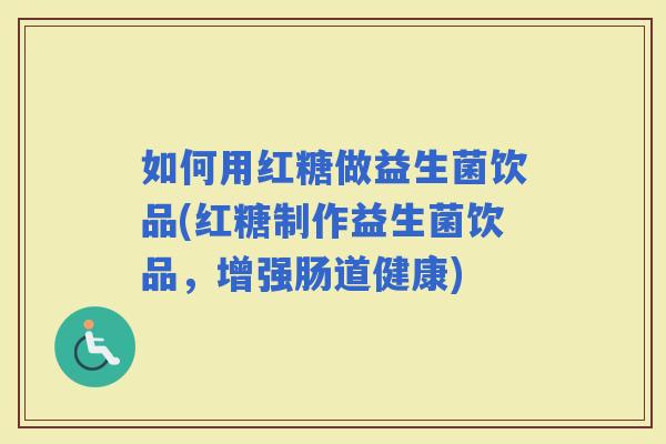 如何用红糖做益生菌饮品(红糖制作益生菌饮品，增强肠道健康)