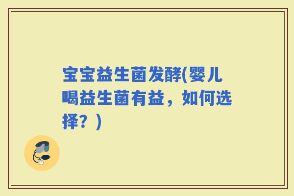 宝宝益生菌发酵(婴儿喝益生菌有益，如何选择？)