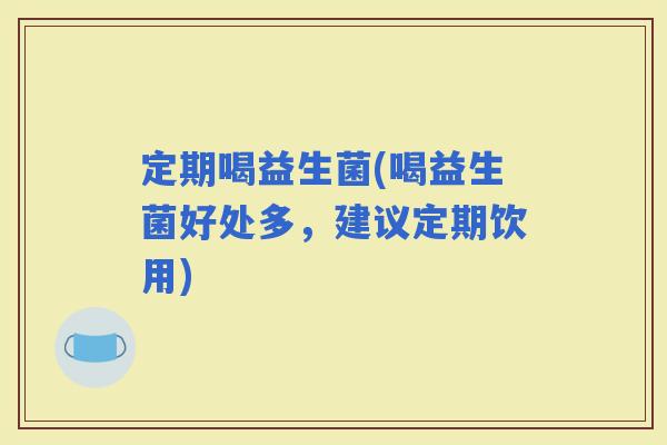 定期喝益生菌(喝益生菌好处多，建议定期饮用)