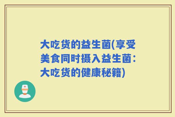 大吃货的益生菌(享受美食同时摄入益生菌：大吃货的健康秘籍)