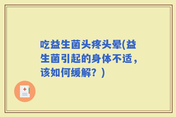 吃益生菌头疼头晕(益生菌引起的身体不适，该如何缓解？)
