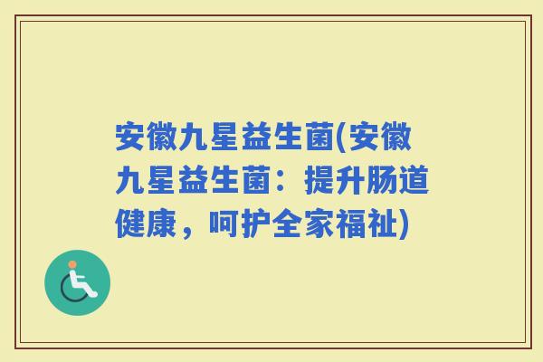 安徽九星益生菌(安徽九星益生菌：提升肠道健康，呵护全家福祉)