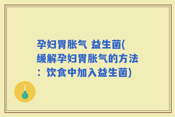 孕妇胃 益生菌(缓解孕妇胃的方法:饮食中加入益生菌) 孕妇胃 益生菌(缓解孕妇胃的方法:饮食中加入益生菌)