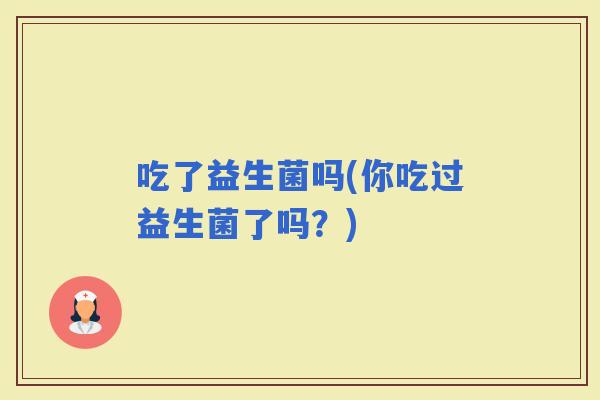 吃了益生菌吗(你吃过益生菌了吗？)