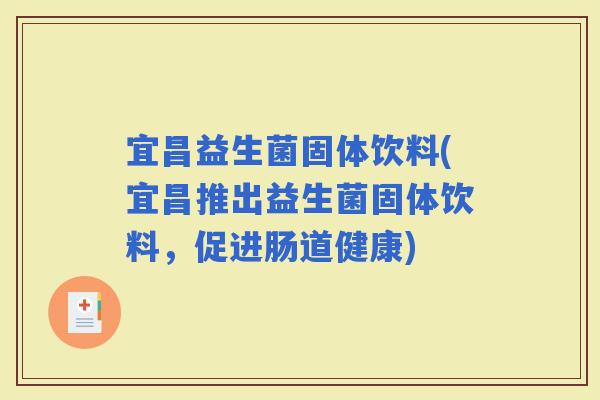 宜昌益生菌固体饮料(宜昌推出益生菌固体饮料，促进肠道健康)