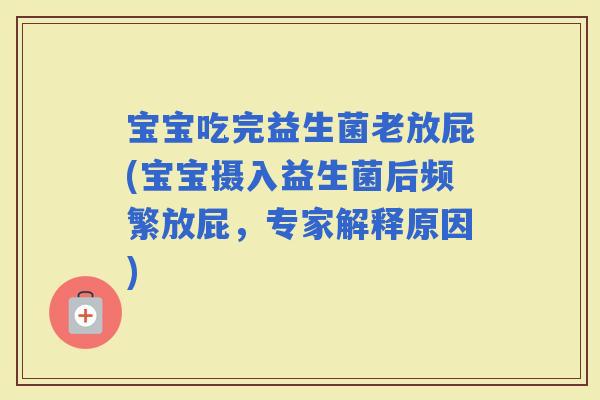 宝宝吃完益生菌老放屁(宝宝摄入益生菌后频繁放屁，专家解释原因)