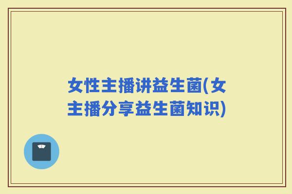 女性主播讲益生菌(女主播分享益生菌知识)