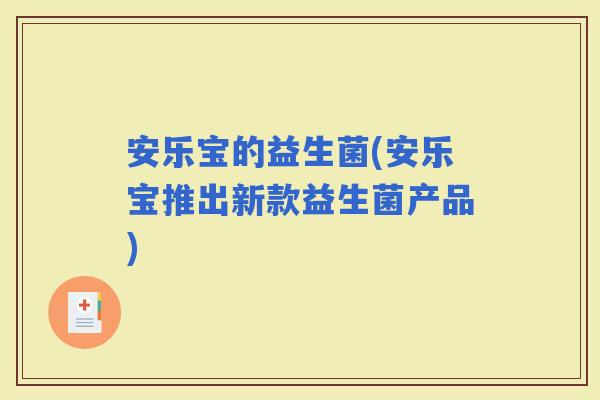安乐宝的益生菌(安乐宝推出新款益生菌产品)