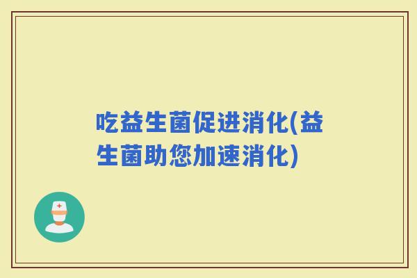 吃益生菌促进消化(益生菌助您加速消化)