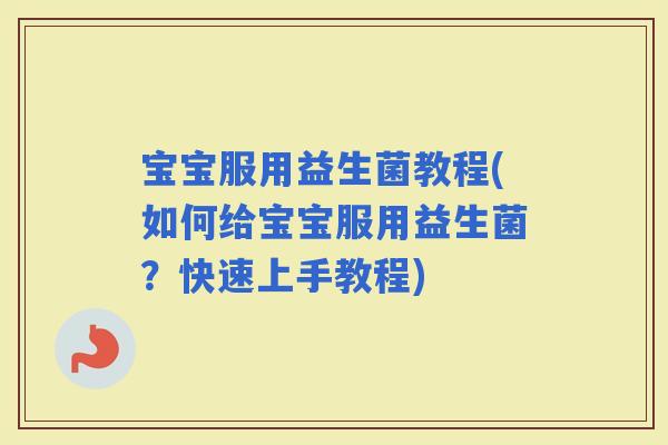 宝宝服用益生菌教程(如何给宝宝服用益生菌？快速上手教程)