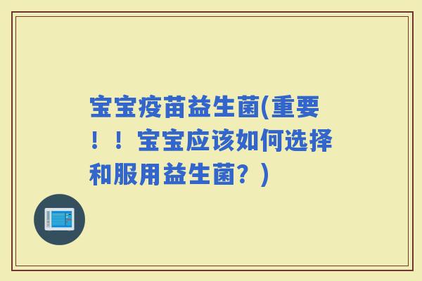 宝宝疫苗益生菌(重要！！宝宝应该如何选择和服用益生菌？)