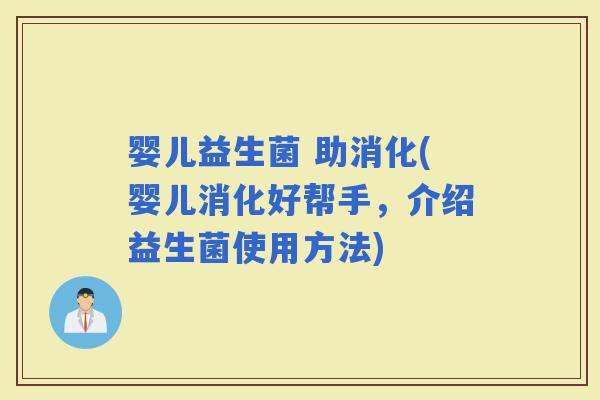 婴儿益生菌 助消化(婴儿消化好帮手，介绍益生菌使用方法)