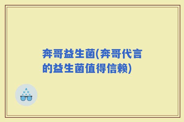 奔哥益生菌(奔哥代言的益生菌值得信赖)