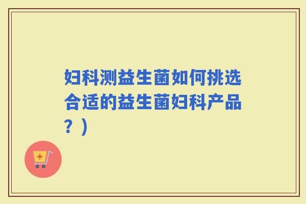 测益生菌如何挑选合适的益生菌产品？)