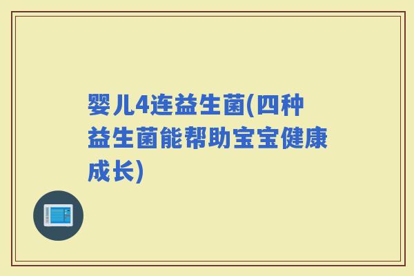 婴儿4连益生菌(四种益生菌能帮助宝宝健康成长)