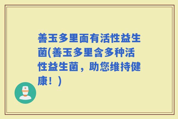 善玉多里面有活性益生菌(善玉多里含多种活性益生菌，助您维持健康！)