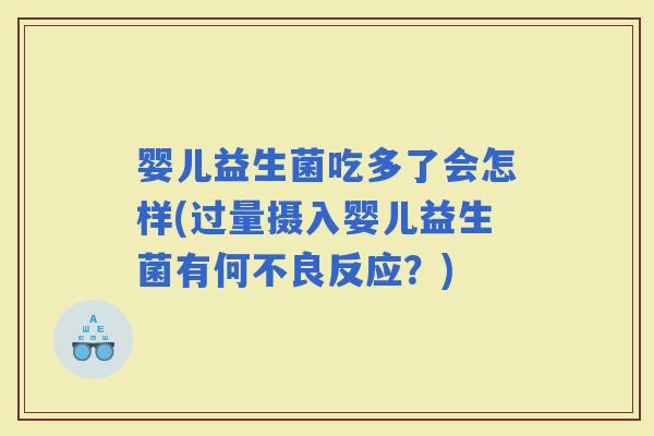婴儿益生菌吃多了会怎样(过量摄入婴儿益生菌有何不良反应？)