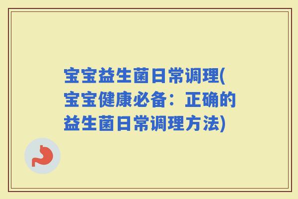 宝宝益生菌日常调理(宝宝健康必备：正确的益生菌日常调理方法)