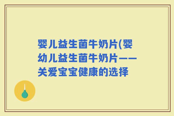 婴儿益生菌牛奶片(婴幼儿益生菌牛奶片——关爱宝宝健康的选择