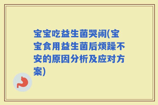 宝宝吃益生菌哭闹(宝宝食用益生菌后烦躁不安的原因分析及应对方案)
