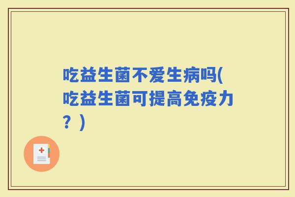 吃益生菌不爱生吗(吃益生菌可提高力？)