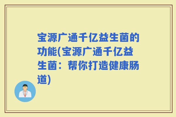 宝源广通千亿益生菌的功能(宝源广通千亿益生菌：帮你打造健康肠道)