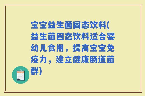 宝宝益生菌固态饮料(益生菌固态饮料适合婴幼儿食用，提高宝宝力，建立健康肠道菌群)