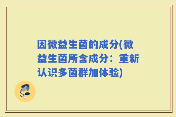 因微益生菌的成分(微益生菌所含成分：重新认识多菌群加体验)