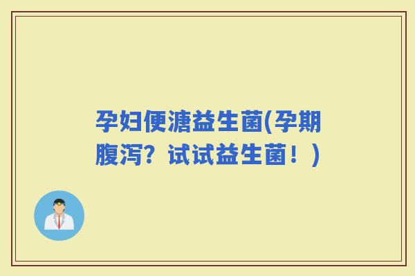 孕妇便溏益生菌(孕期？试试益生菌！)
