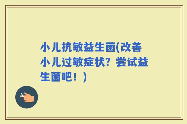 小儿抗敏益生菌(改善小儿症状？尝试益生菌吧！)