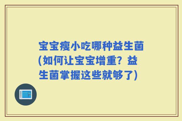 宝宝瘦小吃哪种益生菌(如何让宝宝增重？益生菌掌握这些就够了)