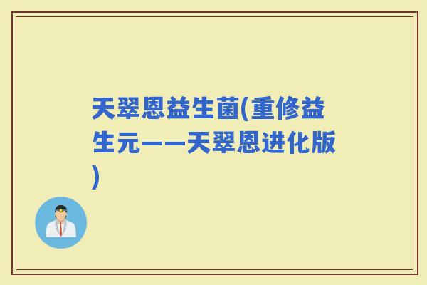 天翠恩益生菌(重修益生元——天翠恩进化版)