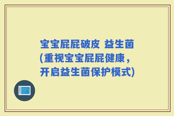 宝宝屁屁破皮 益生菌(重视宝宝屁屁健康，开启益生菌保护模式)