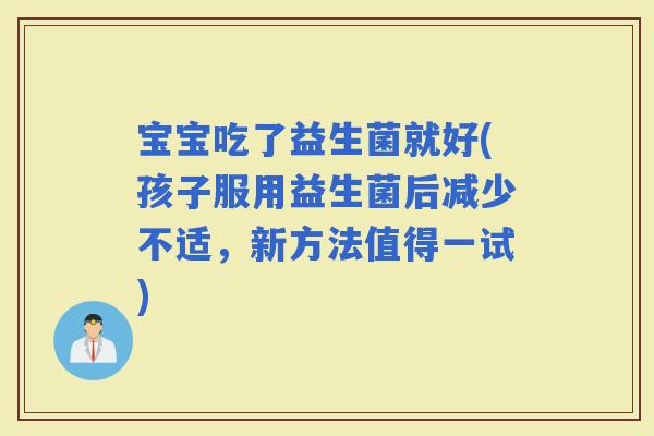 宝宝吃了益生菌就好(孩子服用益生菌后减少不适，新方法值得一试)