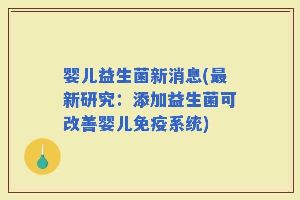 婴儿益生菌新消息(新研究：添加益生菌可改善婴儿系统)