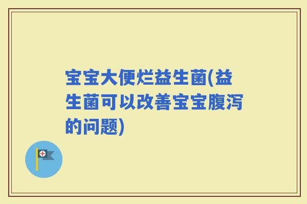 宝宝大便烂益生菌(益生菌可以改善宝宝的问题)
