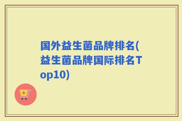 国外益生菌品牌排名(益生菌品牌国际排名Top10)